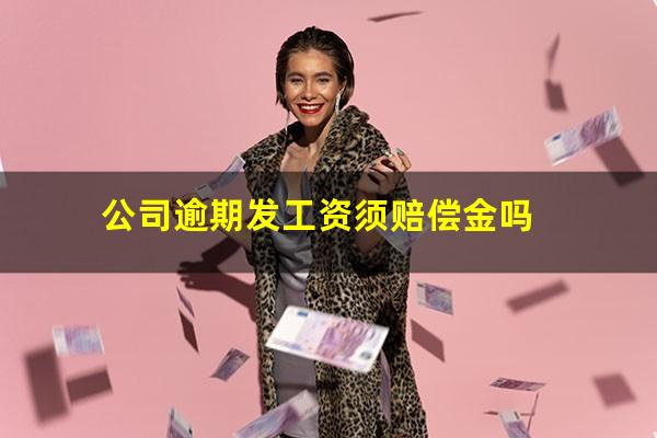 公司逾期发工资须赔偿金吗