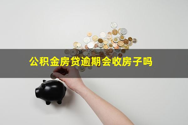 公积金房贷逾期会收房子吗