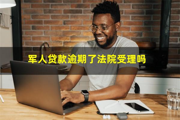 军人贷款逾期了法院受理吗