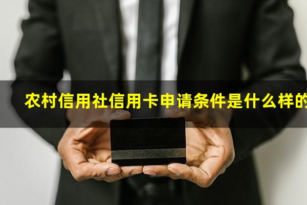 农村信用社银行信用卡申请?农村信用社信用卡申请条件是什么样的?
