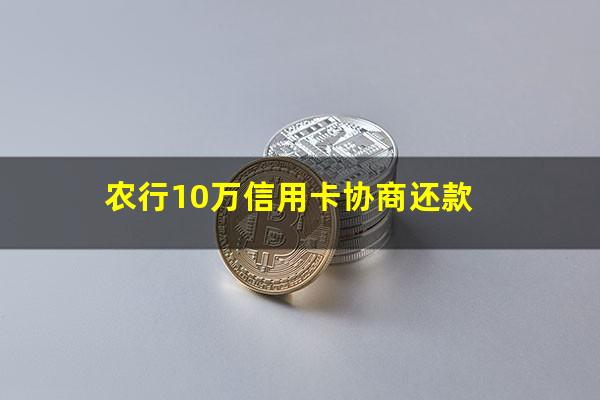 农业逾期协商?农行10万信用卡协商还款?