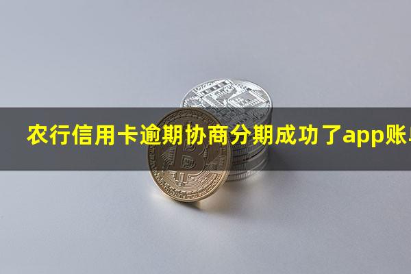 农行 信用卡 逾期?农行信用卡逾期协商分期成功了app账单怎么还在?