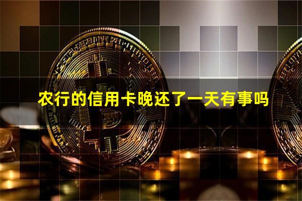 农行的信用卡晚还了一天有事吗