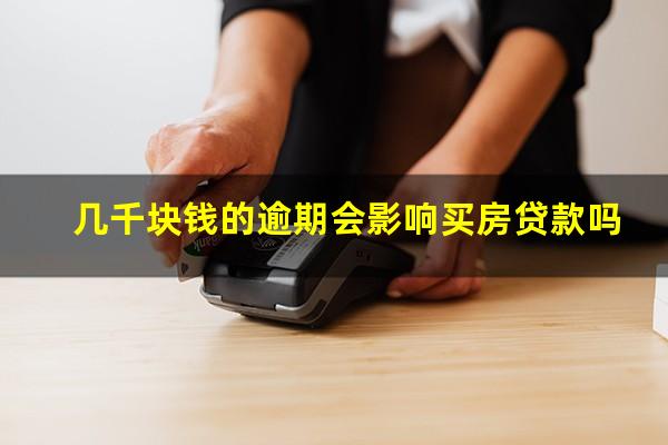 几千块钱的逾期会影响买房贷款吗