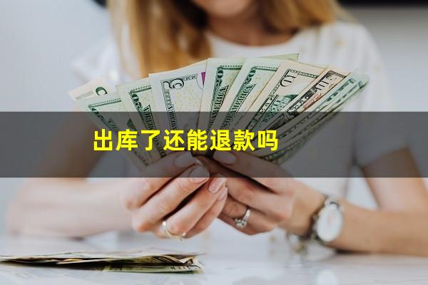 出库了还能退款吗
