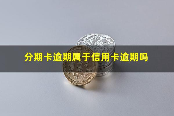 分期的信用卡逾期了怎么办?分期卡逾期属于信用卡逾期吗?