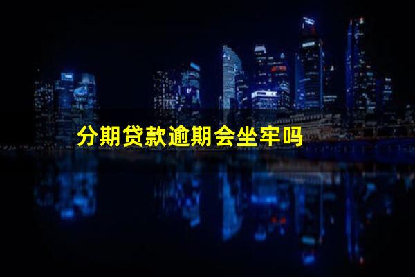 分期贷款逾期会坐牢吗