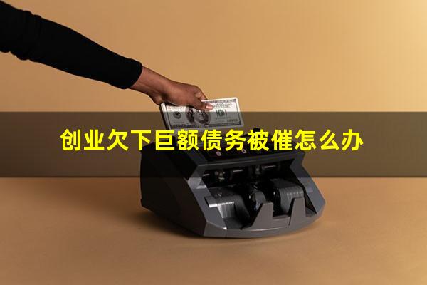 创业欠下巨额债务被催怎么办
