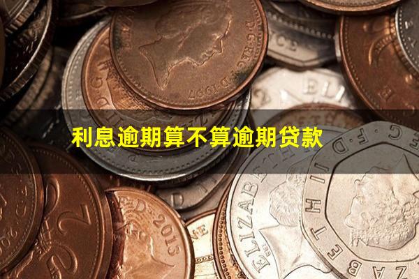 利息逾期算不算逾期贷款
