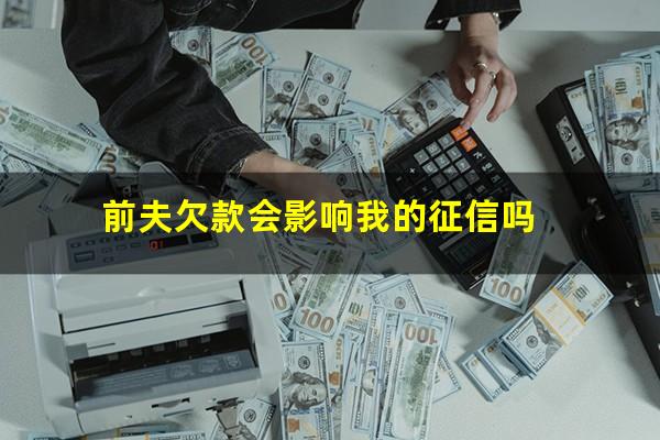前夫欠款会影响我的征信吗