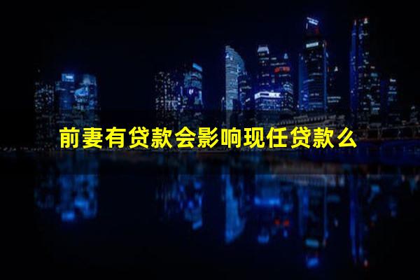 前妻有贷款会影响现任贷款么