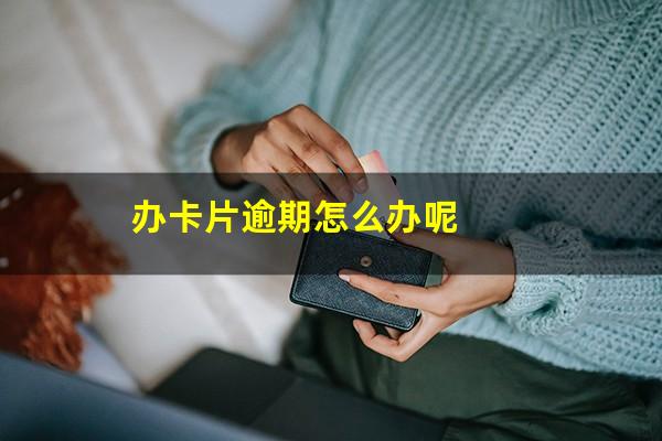 办卡片逾期怎么办呢
