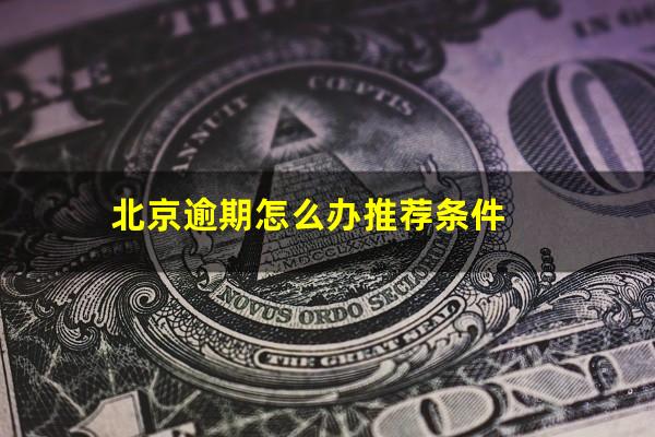 北京逾期怎么办推荐条件