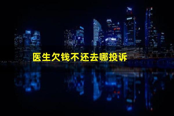 医生欠钱不还去哪投诉
