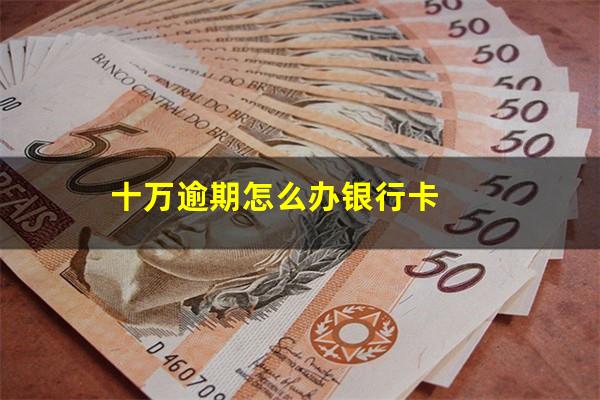 十万逾期怎么办银行卡