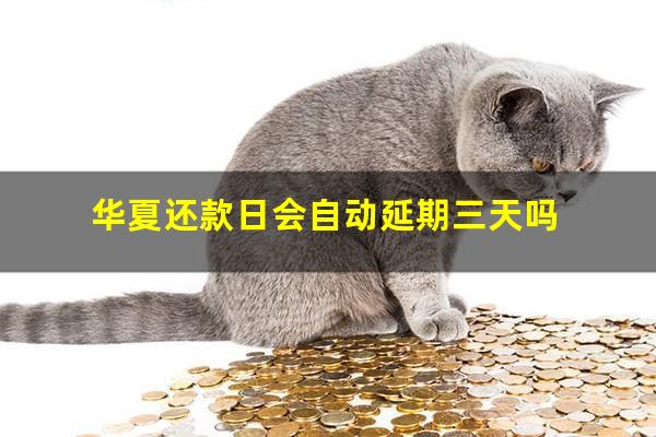华夏还款日会自动延期三天吗