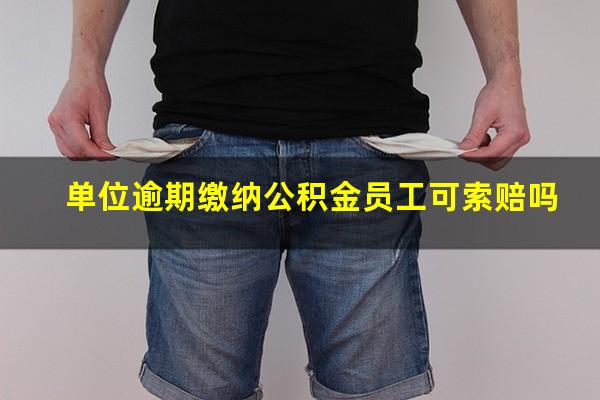 单位逾期缴纳公积金员工可索赔吗