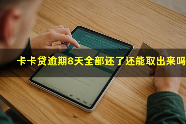 卡卡贷逾期8天全部还了还能取出来吗