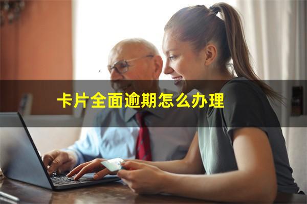卡片全面逾期怎么办理