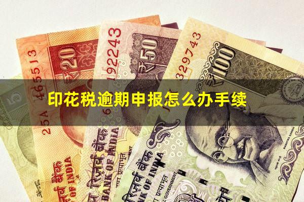 印花税逾期申报怎么办手续