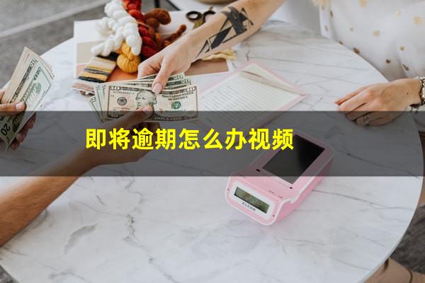 即将逾期怎么办视频