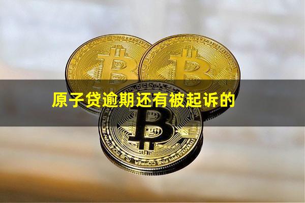 原子贷逾期还有被起诉的
