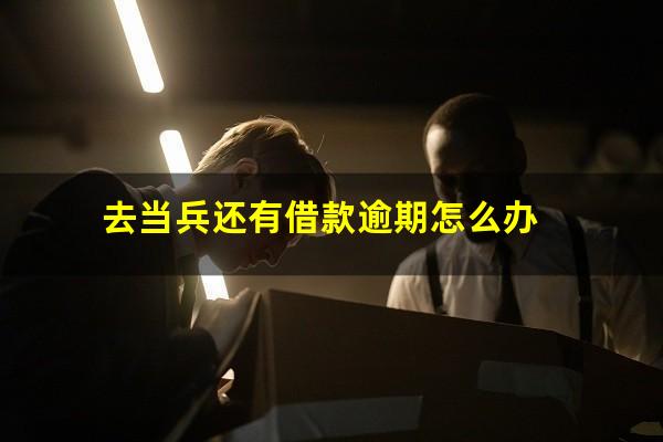 去当兵还有借款逾期怎么办