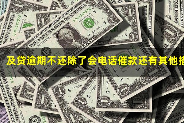 及贷逾期不还除了会电话催款还有其他措施吗