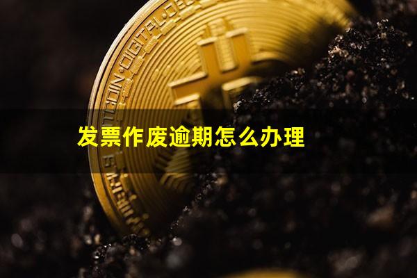 发票作废逾期怎么办理