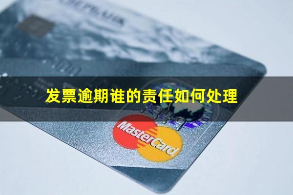 发票逾期谁的责任如何处理