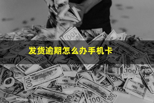 发货逾期怎么办手机卡
