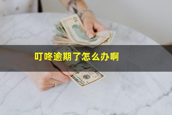 叮咚逾期了怎么办啊