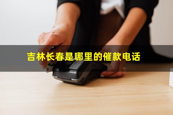 吉林长春是哪里的催款电话