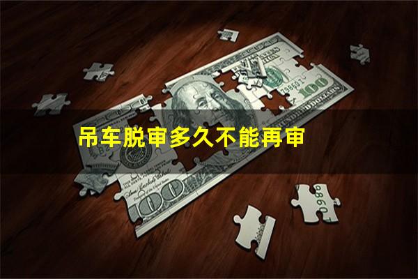 吊车脱审多久不能再审
