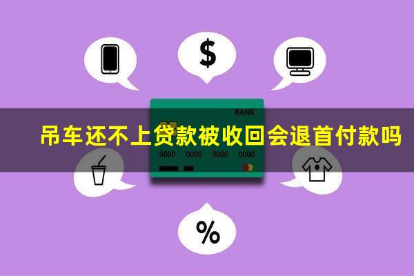 吊车还不上贷款被收回会退首付款吗