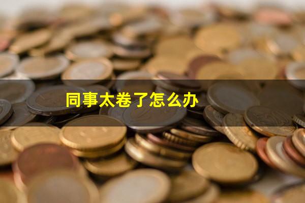 同事太卷了怎么办