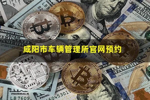 咸阳市车辆管理所官网预约