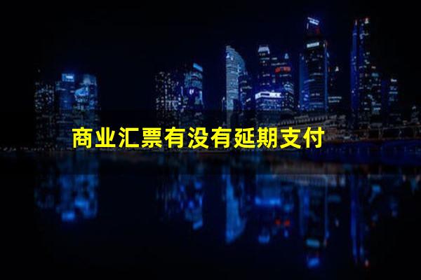 商业汇票有没有延期支付