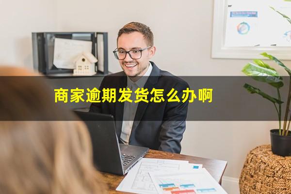 商家逾期发货怎么办啊