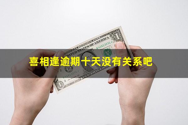 喜相逢逾期十天没有关系吧