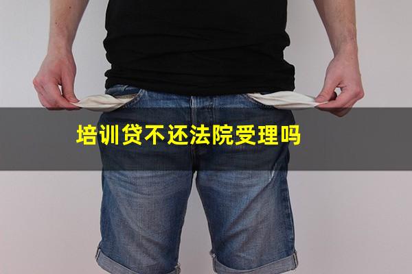 培训贷不还法院受理吗