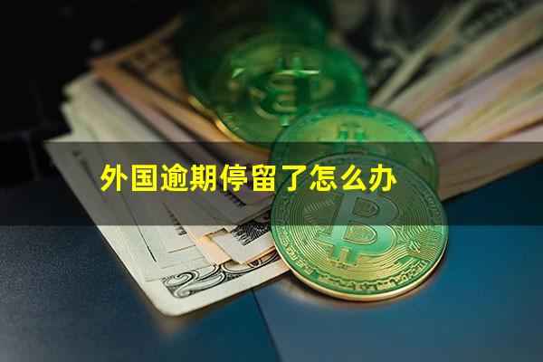 外国逾期停留了怎么办