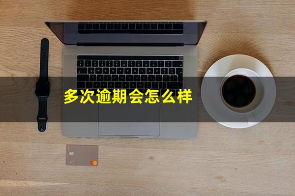 多次逾期会怎么样