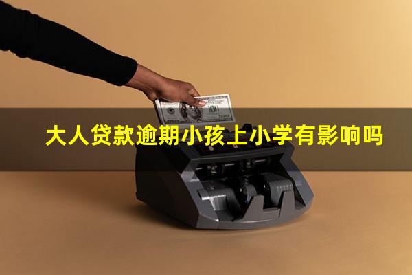 大人贷款逾期小孩上小学有影响吗