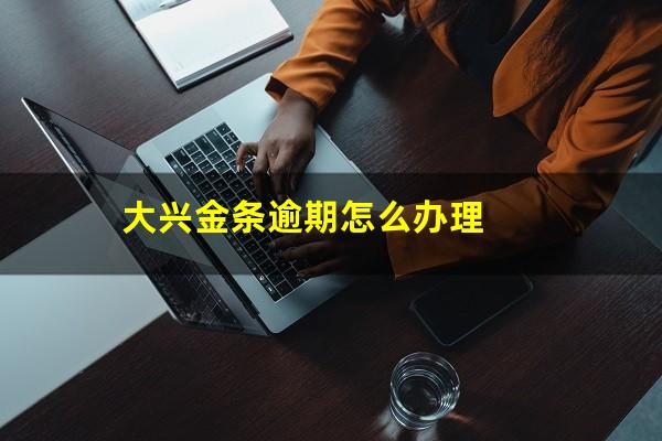 大兴金条逾期怎么办理