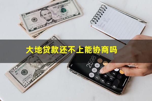 大地贷款还不上能协商吗