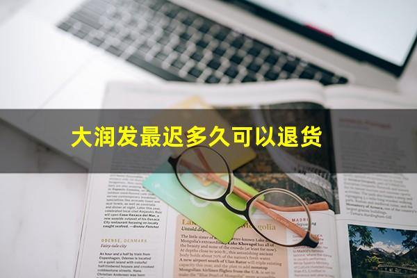 大润发最迟多久可以退货