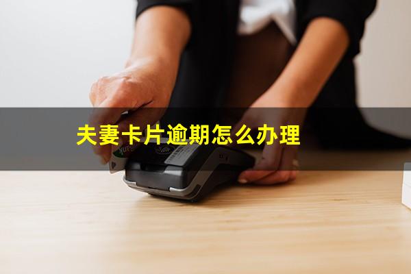 夫妻卡片逾期怎么办理