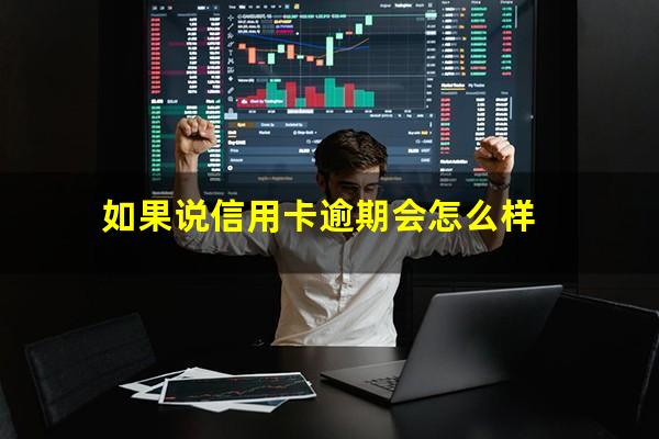 ?如果说信用卡逾期会怎么样?