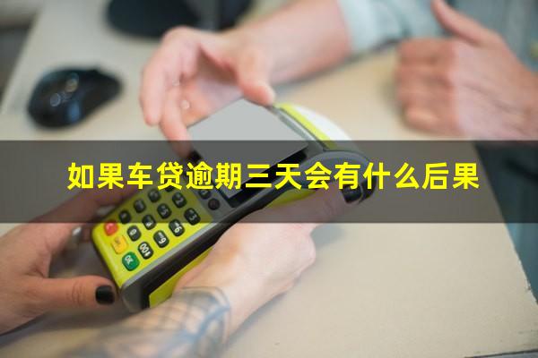 如果车贷逾期三天会有什么后果